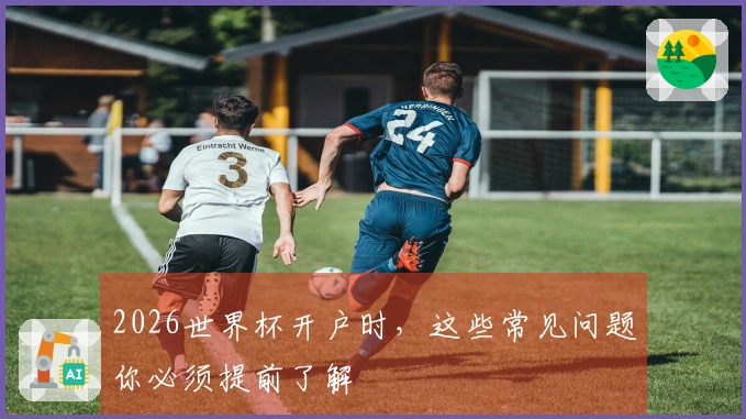2026世界杯开户时，这些常见问题你必须提前了解