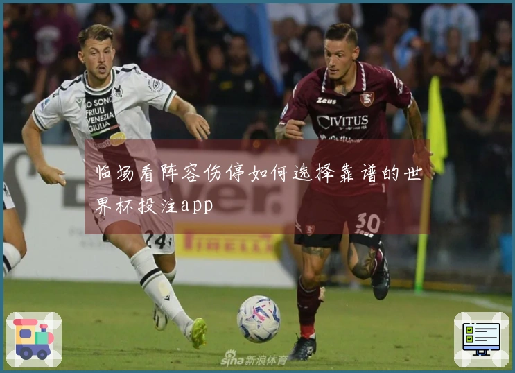 临场看阵容伤停如何选择靠谱的世界杯投注app