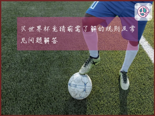 买世界杯竞猜前需了解的规则及常见问题解答