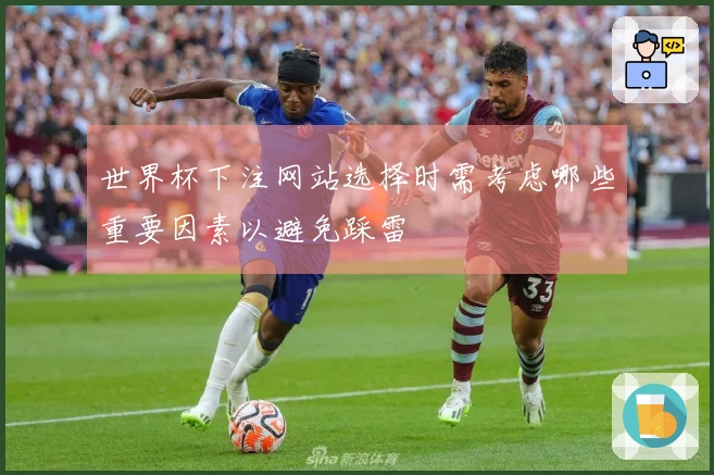 世界杯下注网站选择时需考虑哪些重要因素以避免踩雷