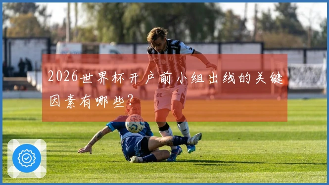 2026世界杯开户前小组出线的关键因素有哪些？