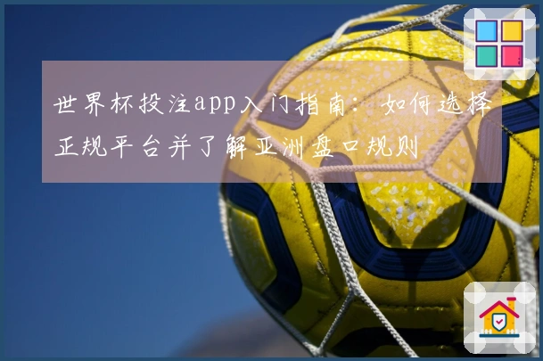 世界杯投注app入门指南：如何选择正规平台并了解亚洲盘口规则