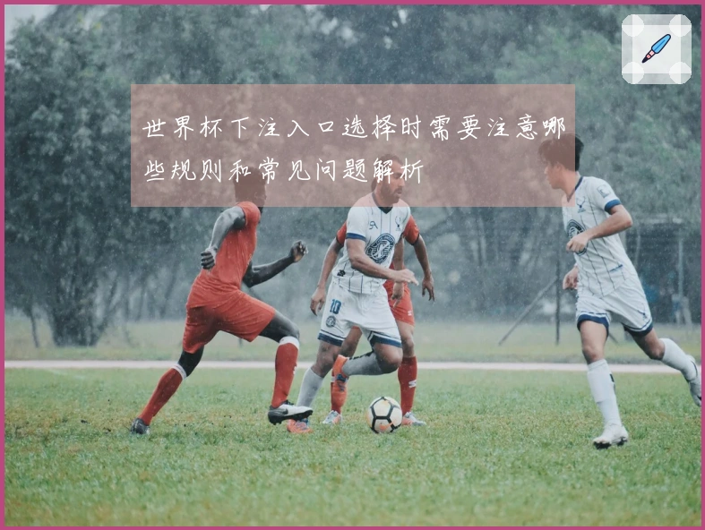 世界杯下注入口选择时需要注意哪些规则和常见问题解析