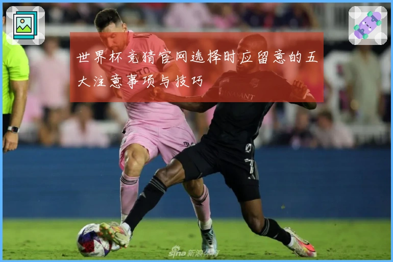 世界杯竞猜官网选择时应留意的五大注意事项与技巧