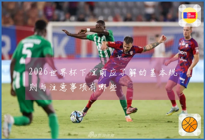2026世界杯下注前应了解的基本规则与注意事项有哪些