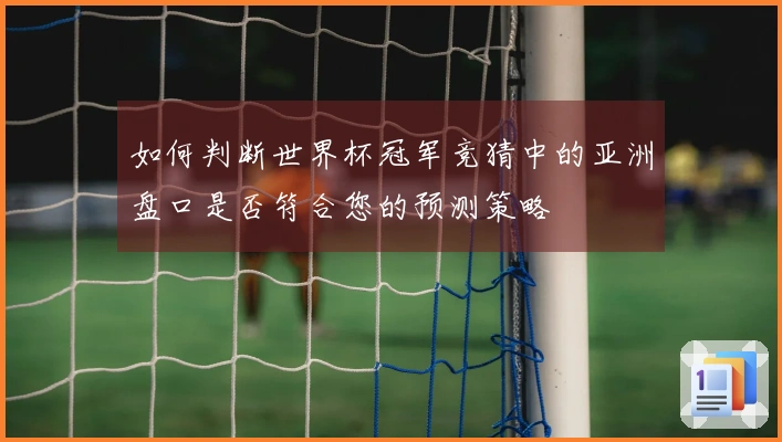 如何判断世界杯冠军竞猜中的亚洲盘口是否符合您的预测策略