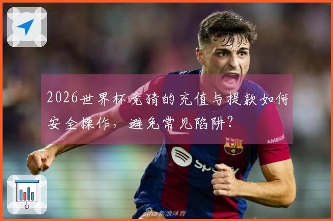 2026世界杯竞猜的充值与提款如何安全操作，避免常见陷阱？