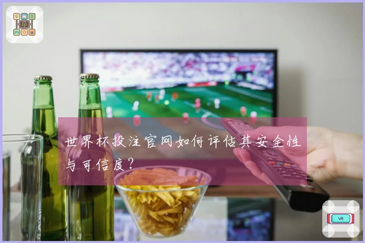 世界杯投注官网如何评估其安全性与可信度？