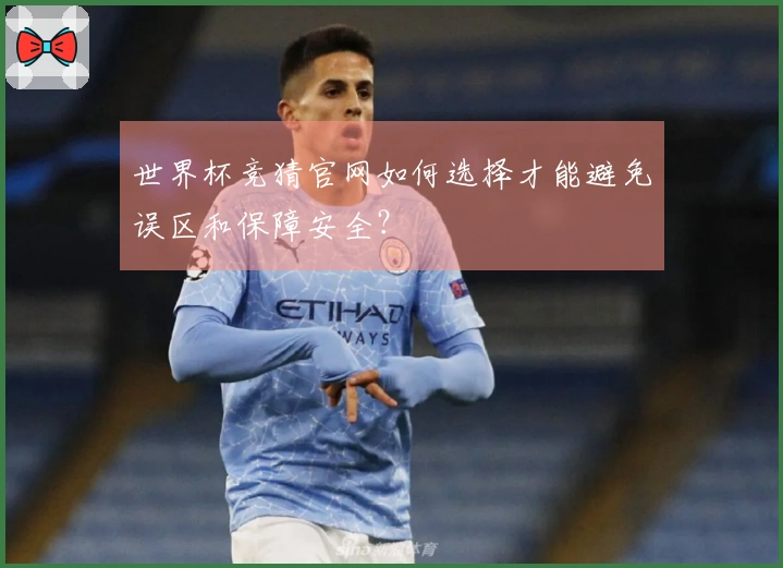 世界杯竞猜官网如何选择才能避免误区和保障安全？