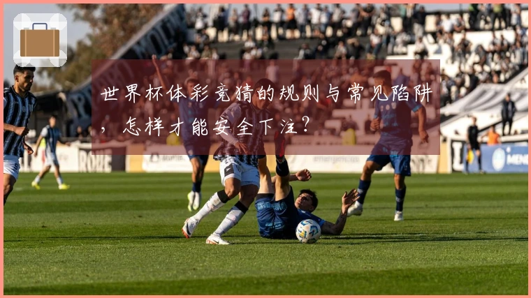 世界杯体彩竞猜的规则与常见陷阱，怎样才能安全下注？