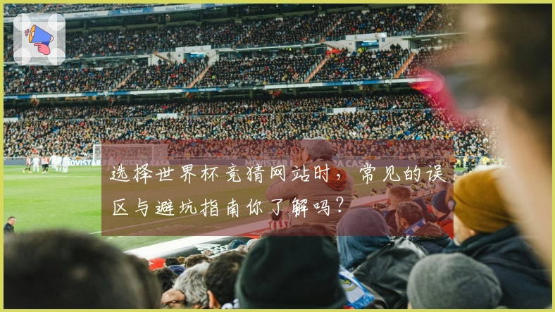 选择世界杯竞猜网站时，常见的误区与避坑指南你了解吗？