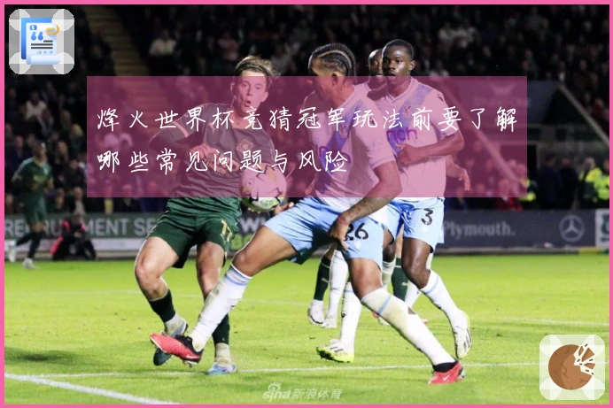 烽火世界杯竞猜冠军玩法前要了解哪些常见问题与风险