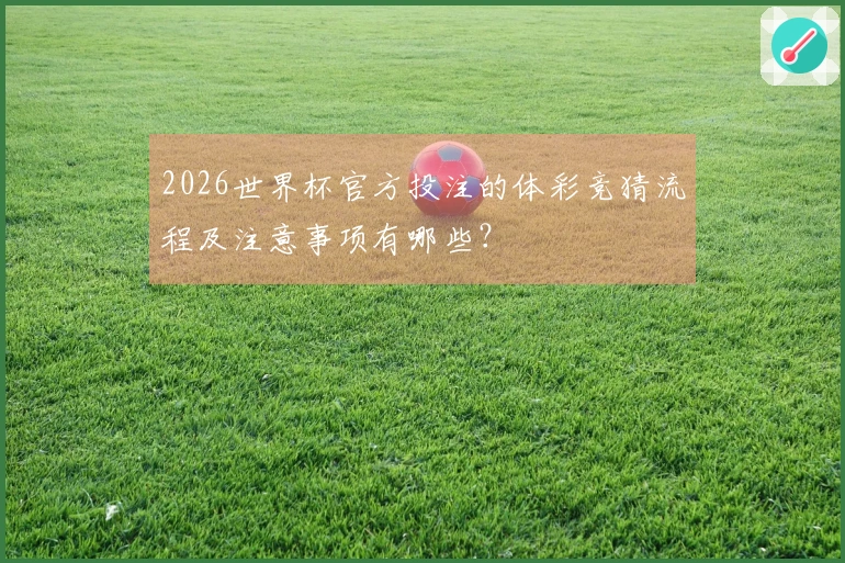 2026世界杯官方投注的体彩竞猜流程及注意事项有哪些？