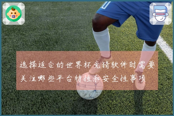 选择适合的世界杯竞猜软件时需要关注哪些平台特性和安全性事项
