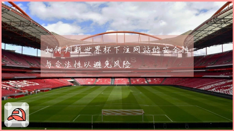 如何判断世界杯下注网站的安全性与合法性以避免风险