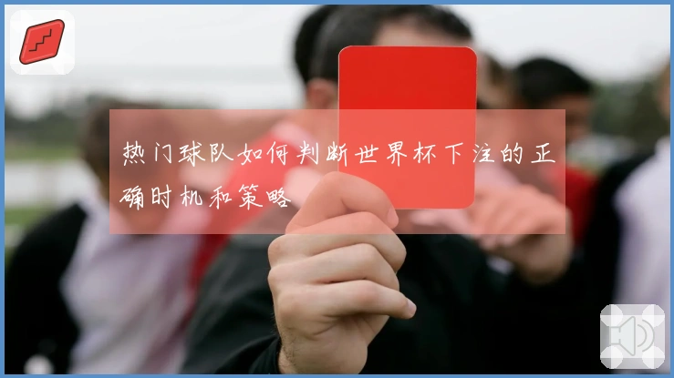 热门球队如何判断世界杯下注的正确时机和策略