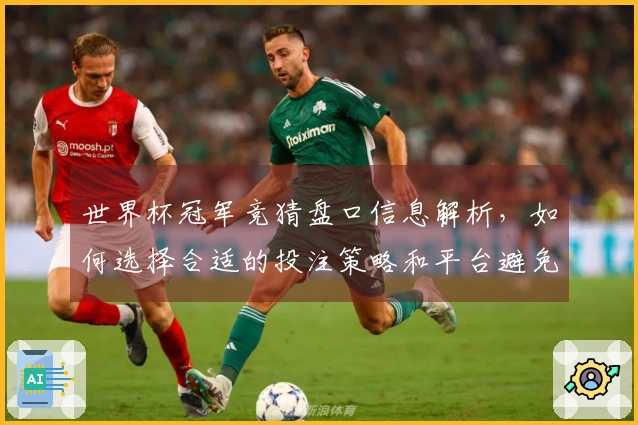 世界杯冠军竞猜盘口信息解析，如何选择合适的投注策略和平台避免误区