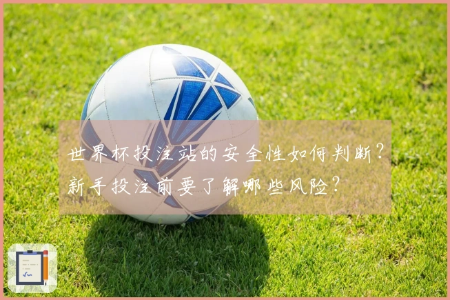 世界杯投注站的安全性如何判断？新手投注前要了解哪些风险？