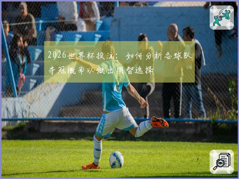 2026世界杯投注：如何分析各球队夺冠概率以做出明智选择