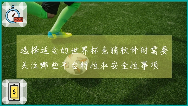 选择适合的世界杯竞猜软件时需要关注哪些平台特性和安全性事项