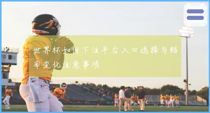 世界杯如何下注平台入口选择与赔率变化注意事项