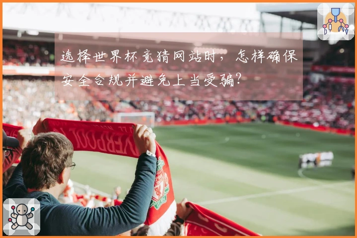 选择世界杯竞猜网站时，怎样确保安全合规并避免上当受骗？