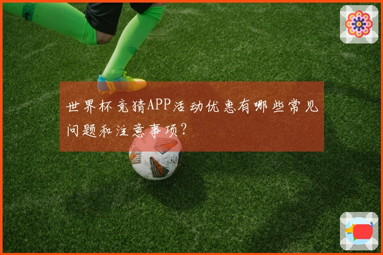 世界杯竞猜APP活动优惠有哪些常见问题和注意事项？