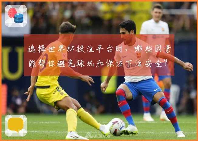 选择世界杯投注平台时，哪些因素能帮你避免踩坑和保证下注安全？