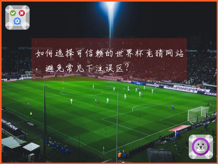 如何选择可信赖的世界杯竞猜网站，避免常见下注误区？