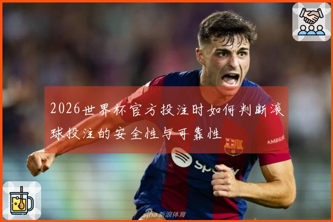 2026世界杯官方投注时如何判断滚球投注的安全性与可靠性