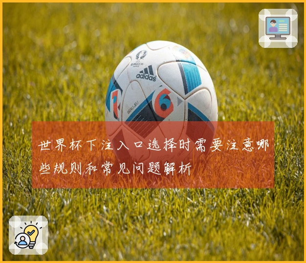 世界杯下注入口选择时需要注意哪些规则和常见问题解析