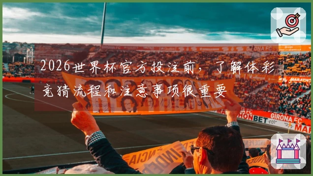 2026世界杯官方投注前，了解体彩竞猜流程和注意事项很重要