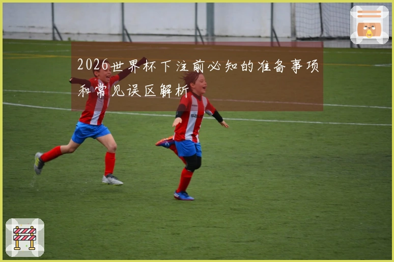 2026世界杯下注前必知的准备事项和常见误区解析