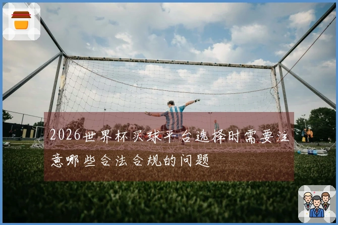 2026世界杯买球平台选择时需要注意哪些合法合规的问题