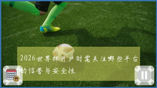 2026世界杯开户时需关注哪些平台的信誉与安全性