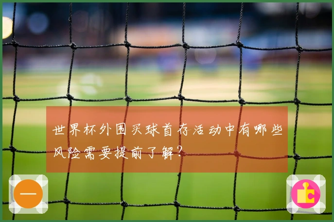 世界杯外围买球首存活动中有哪些风险需要提前了解？