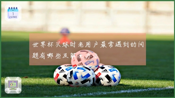 世界杯买球时老用户最常遇到的问题有哪些及解决办法