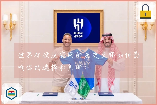 世界杯投注官网的历史交锋如何影响你的选择和判断？