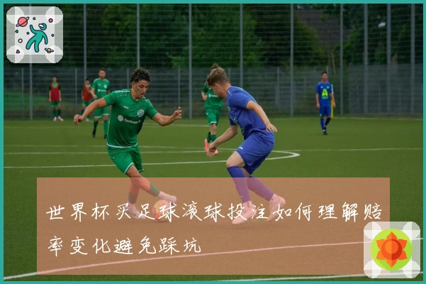 世界杯买足球滚球投注如何理解赔率变化避免踩坑