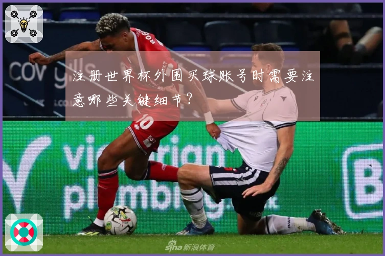 注册世界杯外围买球账号时需要注意哪些关键细节？