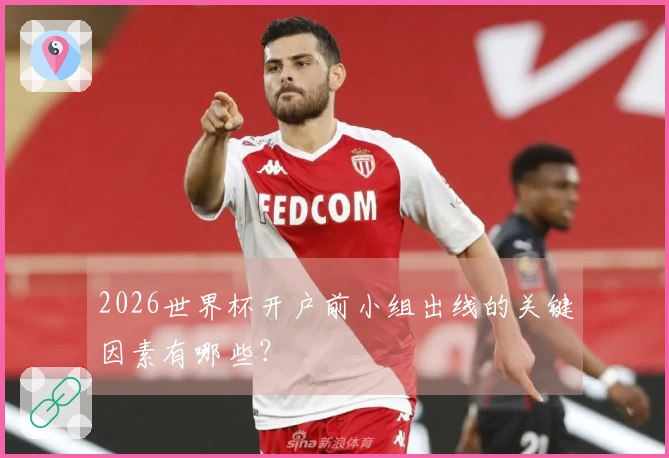2026世界杯开户前小组出线的关键因素有哪些？