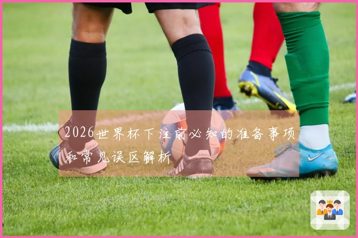 2026世界杯下注前必知的准备事项和常见误区解析