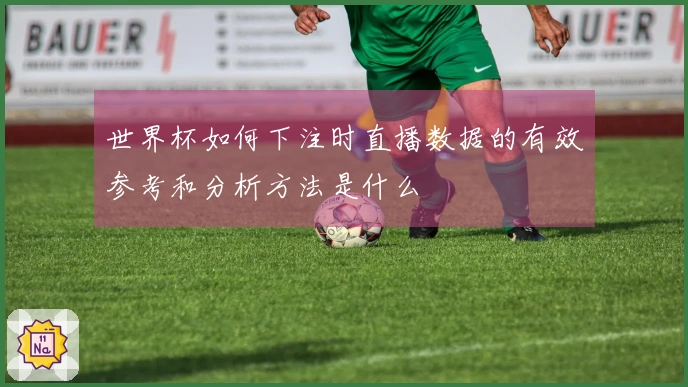 世界杯如何下注时直播数据的有效参考和分析方法是什么