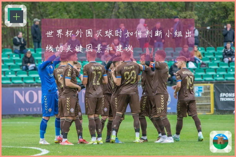 世界杯外围买球时如何判断小组出线的关键因素和建议