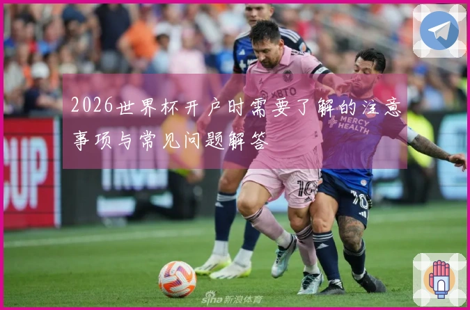 2026世界杯开户时需要了解的注意事项与常见问题解答