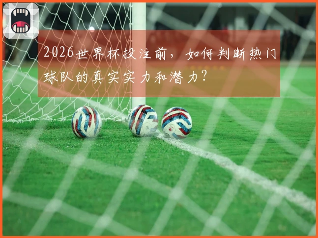 2026世界杯投注前，如何判断热门球队的真实实力和潜力？