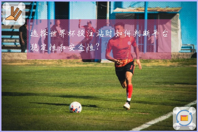 选择世界杯投注站时如何判断平台稳定性和安全性？