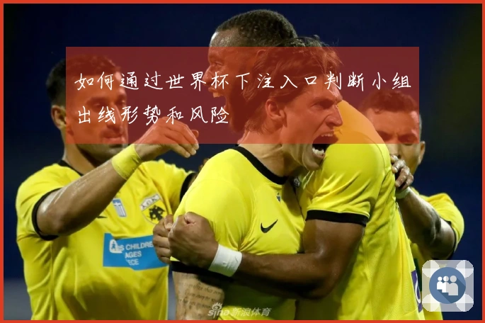 如何通过世界杯下注入口判断小组出线形势和风险