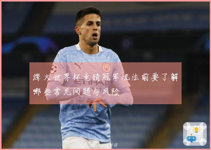 烽火世界杯竞猜冠军玩法前要了解哪些常见问题与风险